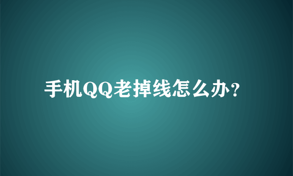 手机QQ老掉线怎么办？