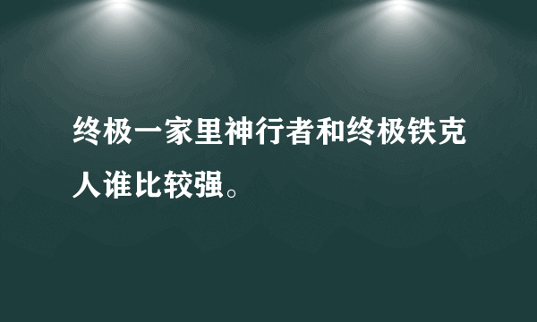 终极一家里神行者和终极铁克人谁比较强。