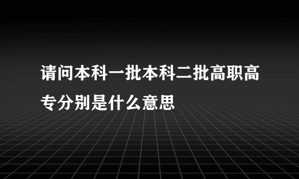 请问本科一批本科二批高职高专分别是什么意思