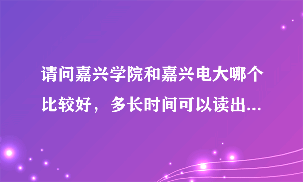 请问嘉兴学院和嘉兴电大哪个比较好，多长时间可以读出来，好考吗？