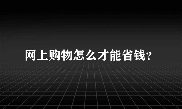 网上购物怎么才能省钱？