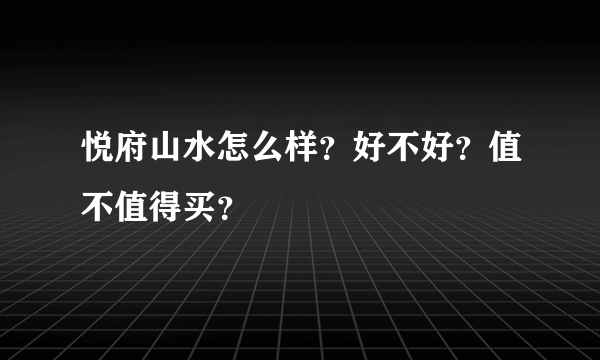 悦府山水怎么样？好不好？值不值得买？