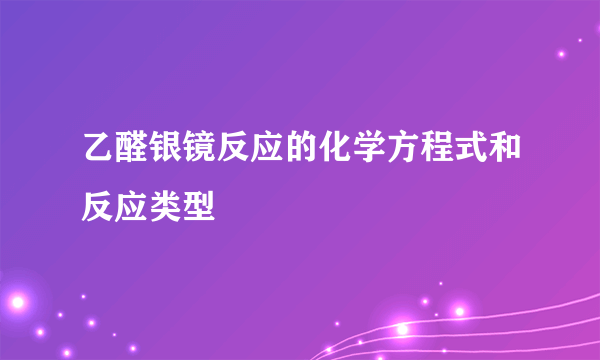 乙醛银镜反应的化学方程式和反应类型