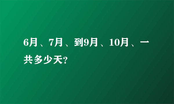 6月、7月、到9月、10月、一共多少天？