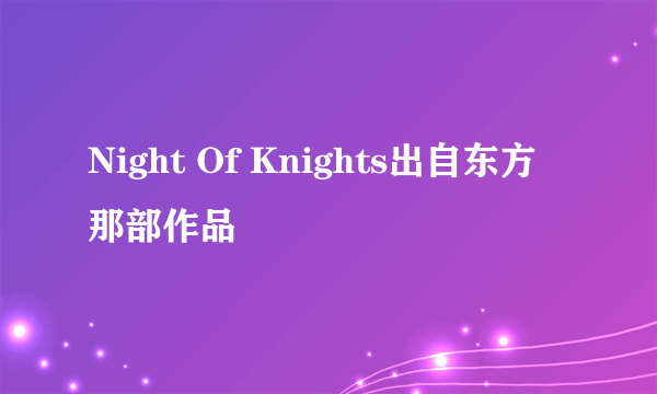 Night Of Knights出自东方那部作品