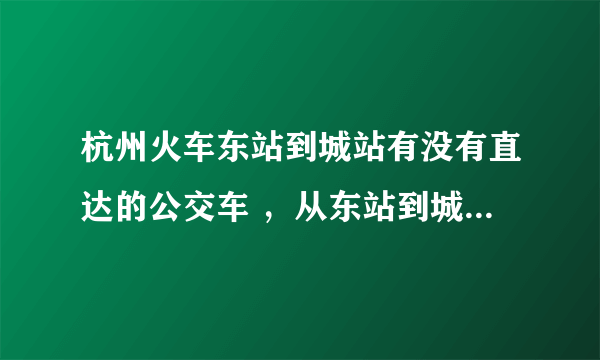 杭州火车东站到城站有没有直达的公交车 ，从东站到城站大概要多长时间？