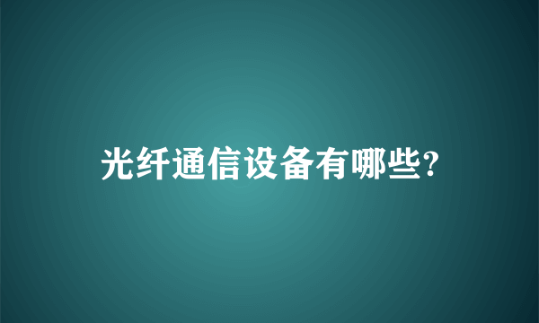 光纤通信设备有哪些?