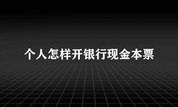 个人怎样开银行现金本票