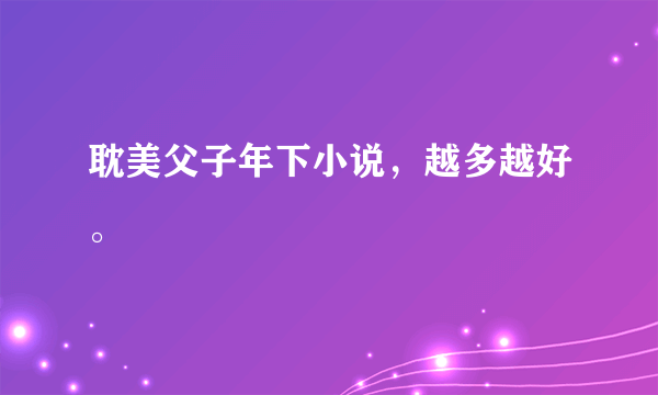 耽美父子年下小说，越多越好。