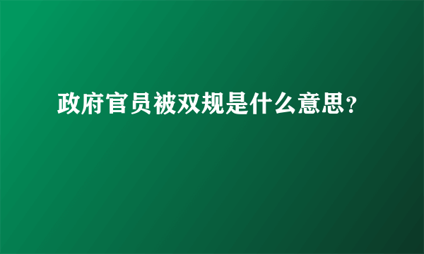 政府官员被双规是什么意思？