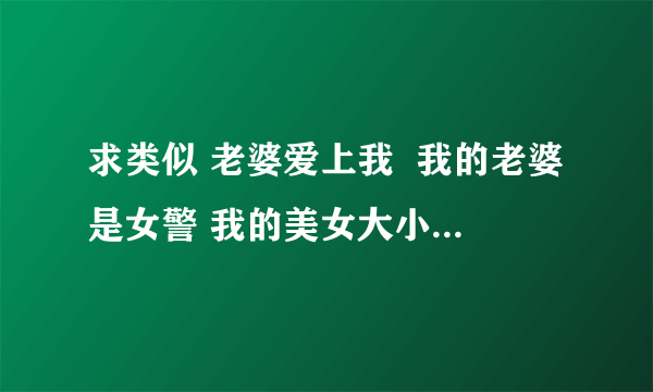 求类似 老婆爱上我  我的老婆是女警 我的美女大小姐类似的书