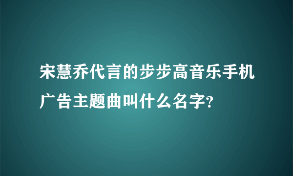 宋慧乔代言的步步高音乐手机广告主题曲叫什么名字？