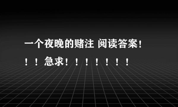 一个夜晚的赌注 阅读答案！！！急求！！！！！！！