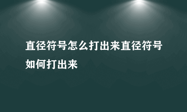 直径符号怎么打出来直径符号如何打出来