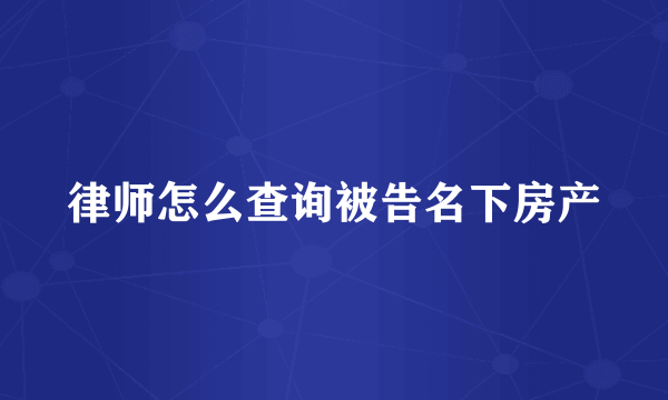 律师怎么查询被告名下房产