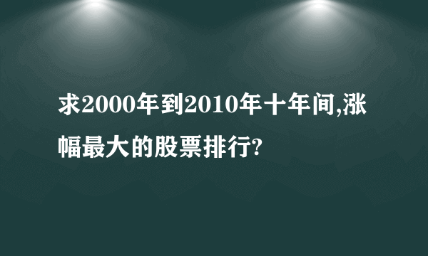 求2000年到2010年十年间,涨幅最大的股票排行?