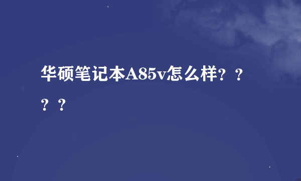 华硕笔记本A85v怎么样？？？？