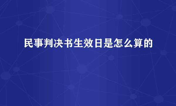 民事判决书生效日是怎么算的