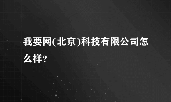 我要网(北京)科技有限公司怎么样？