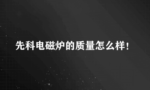 先科电磁炉的质量怎么样！