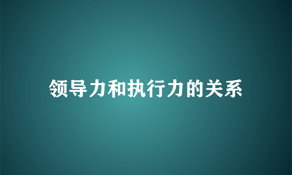 领导力和执行力的关系