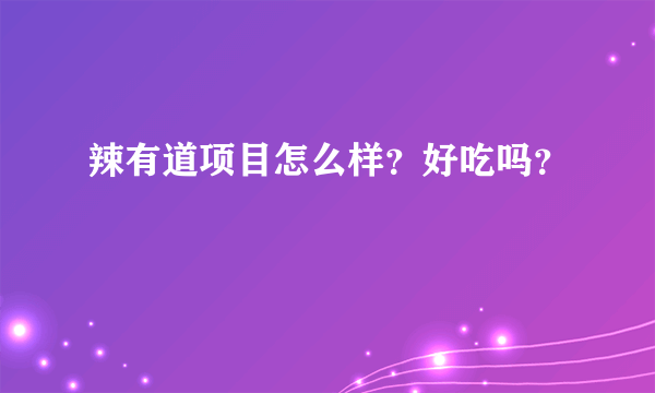 辣有道项目怎么样？好吃吗？