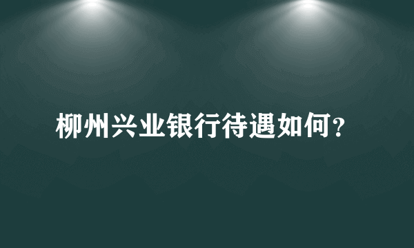 柳州兴业银行待遇如何？