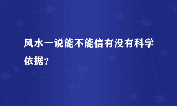 风水一说能不能信有没有科学依据？