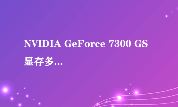 NVIDIA GeForce 7300 GS显存多大 集成还是独显？