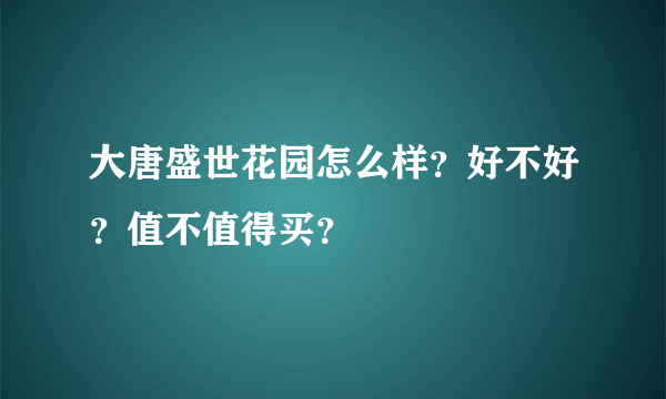 大唐盛世花园怎么样？好不好？值不值得买？