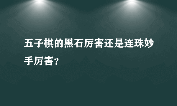 五子棋的黑石厉害还是连珠妙手厉害？