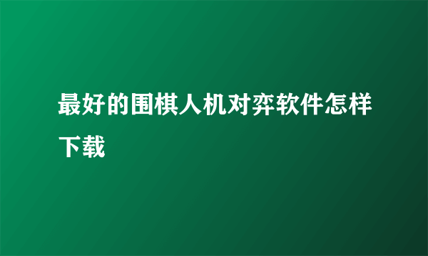 最好的围棋人机对弈软件怎样下载