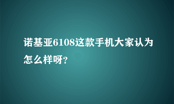 诺基亚6108这款手机大家认为怎么样呀？