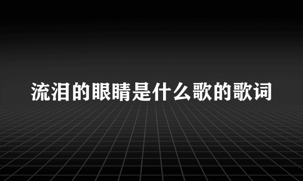 流泪的眼睛是什么歌的歌词