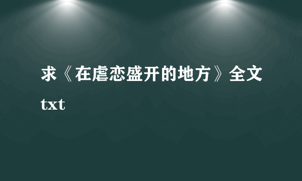 求《在虐恋盛开的地方》全文txt