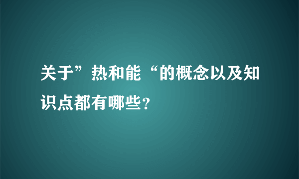 关于”热和能“的概念以及知识点都有哪些？