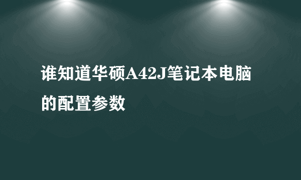 谁知道华硕A42J笔记本电脑的配置参数