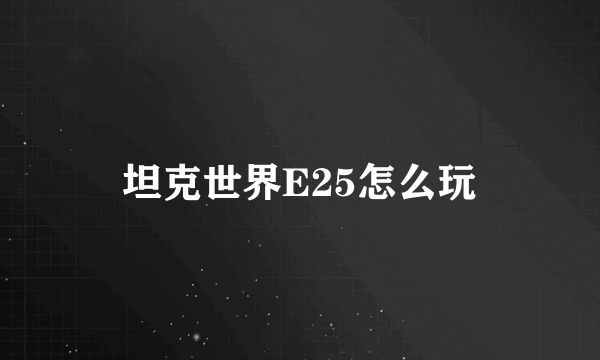 坦克世界E25怎么玩