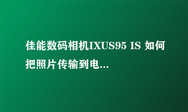 佳能数码相机IXUS95 IS 如何把照片传输到电脑里面？