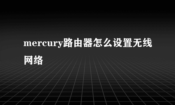 mercury路由器怎么设置无线网络