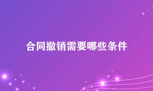 合同撤销需要哪些条件