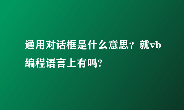 通用对话框是什么意思？就vb编程语言上有吗?