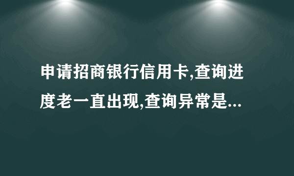 申请招商银行信用卡,查询进度老一直出现,查询异常是怎么回事?