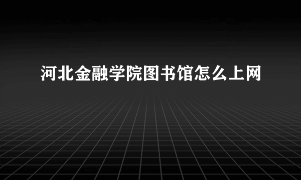 河北金融学院图书馆怎么上网