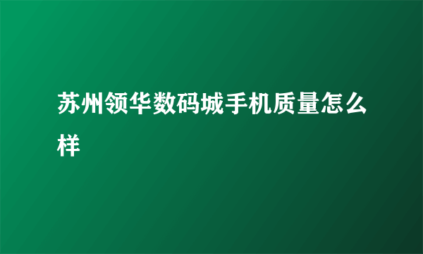 苏州领华数码城手机质量怎么样