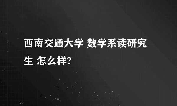 西南交通大学 数学系读研究生 怎么样?