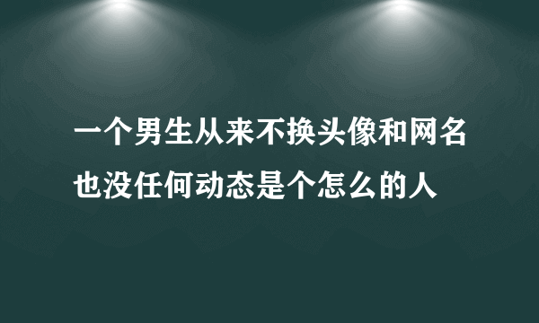 一个男生从来不换头像和网名也没任何动态是个怎么的人