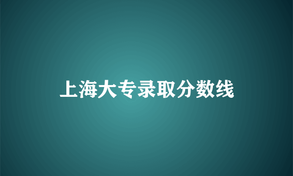 上海大专录取分数线