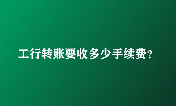 工行转账要收多少手续费？