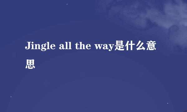 Jingle all the way是什么意思